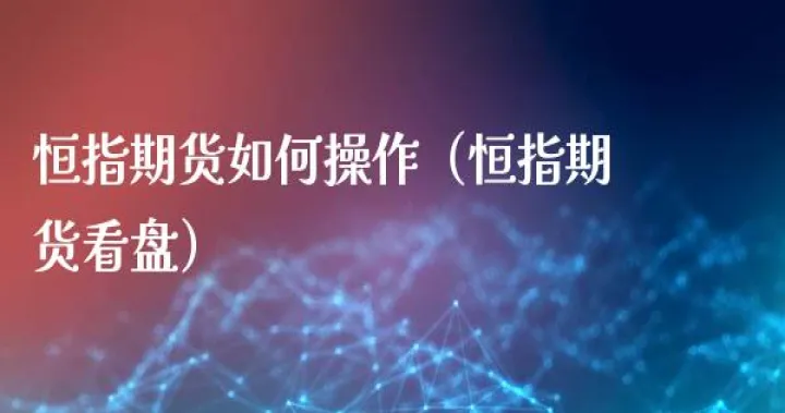 期货恒指的交易规则(期货行情恒指怎么玩)_https://www.hougads.com_恒指直播室_第1张