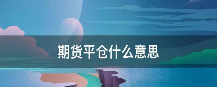 期货做多做空平仓什么意思(期货做空涨停能平仓吗)_https://www.hougads.com_恒指学院_第1张