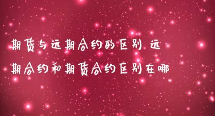 远期期货和期货合约(远期合约与期货合约的区别与联系)_https://www.hougads.com_恒指直播室_第1张