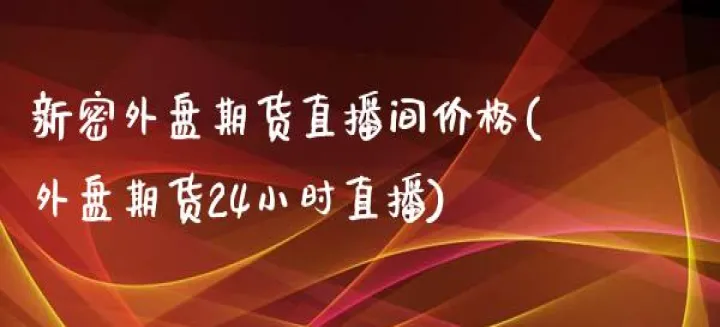 外盘期货直播大厅(外盘股指期货直播)_https://www.hougads.com_恒指期货_第1张