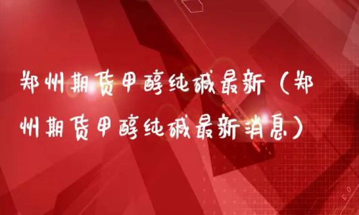 郑醇期货行情解析(郑醇期货行情解析最新消息)