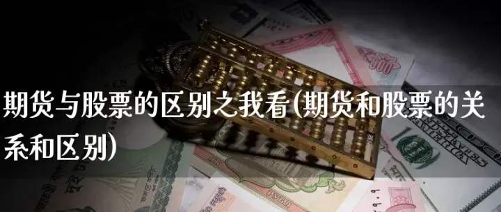 期货和股票走势一样么(期货和股票的关系和区别)_https://www.hougads.com_恒指期货_第1张