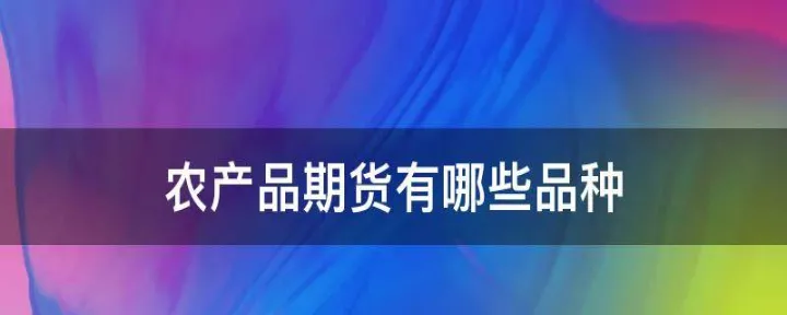 期货大商品品种有哪些(商品期货分类及具体品种)_https://www.hougads.com_恒指期货_第1张