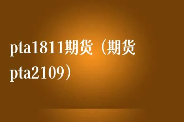 pta1811期货实时行情(pta2201期货最新实时行情)_https://www.hougads.com_恒指直播室_第1张