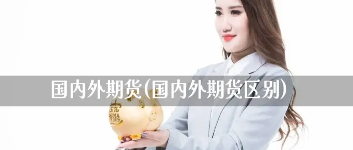 国外期货涨国内会跟着涨吗(国内期货和国外期货走势一样吗)_https://www.hougads.com_恒指学院_第1张