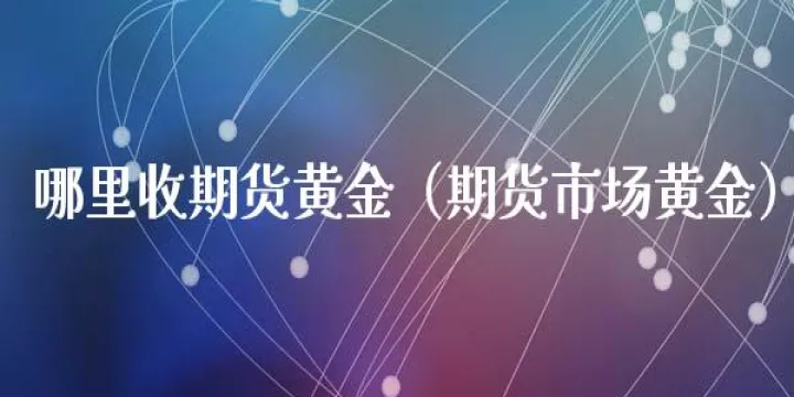 可以买黄金的期货(黄金期货可以买吗)_恒指期货_第1张_厚德恒指期货直播室 可以买黄金的期货(黄金期货可以买吗)_https://www.hougads.com_恒指期货_第1张