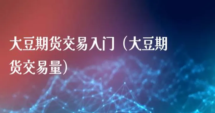 大豆期货的主要交易场所是(大豆期货的交易单位)_恒指期货_第1张_厚德恒指期货直播室 大豆期货的主要交易场所是(大豆期货的交易单位)_https://www.hougads.com_恒指期货_第1张
