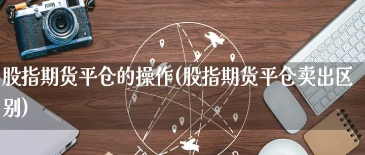 期货里的平仓的对手盘是(股指期货平仓后对手盘是谁)_https://www.hougads.com_恒指学院_第1张