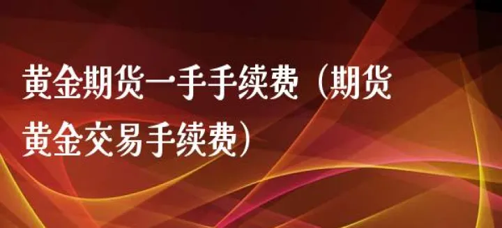 上期所黄金期货手续费(上期所黄金交易一手交易费是多少)_https://www.hougads.com_恒指直播室_第1张