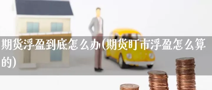 期货浮盈怎么做止损(期货浮盈怎么做止损的)_https://www.hougads.com_恒指直播室_第1张