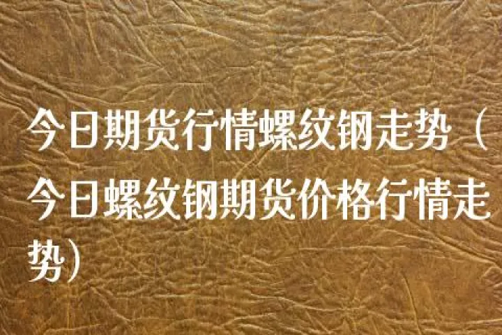 明天螺纹钢2105期货行情走势(期货2105螺纹钢今日走势判断)_https://www.hougads.com_恒指期货_第1张