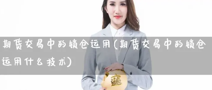 期货锁仓交易的优缺点(期货锁仓交易的优缺点有哪些)_https://www.hougads.com_恒指直播室_第1张