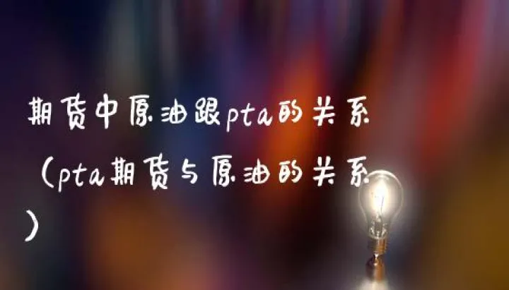 期货pta跟哪个品种关联(pta期货和原油期货有关联吗)_https://www.hougads.com_恒指直播室_第1张