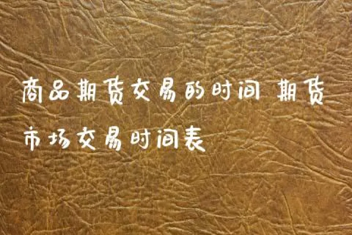 哪儿有商品期货交易时间(商品期货今晚交易吗)_https://www.hougads.com_恒指期货_第1张