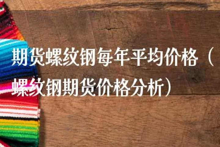 螺纹钢期货历年基差(期货螺纹钢基差)_https://www.hougads.com_恒指直播室_第1张