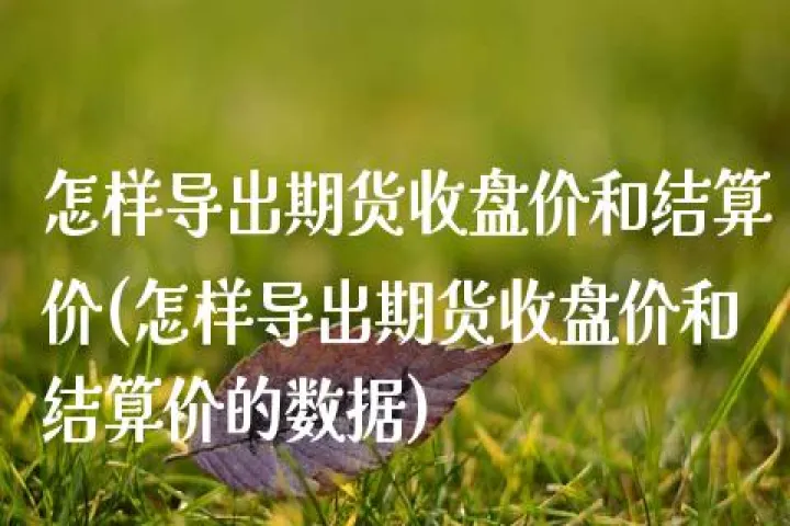 怎样导出黄金期货所有的数据(怎样导出黄金期货所有的数据和信息)_https://www.hougads.com_恒指直播室_第1张