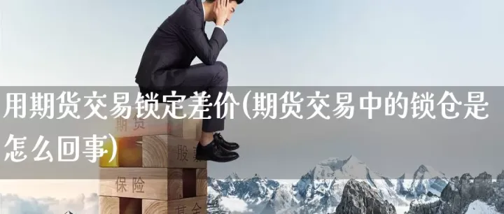 期货什么是对锁(期货的锁仓是啥意思)_https://www.hougads.com_恒指直播室_第1张