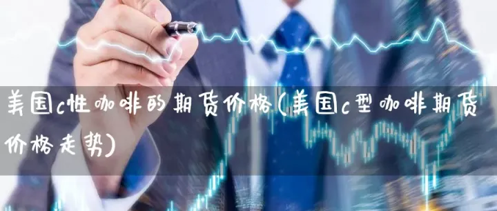 即将上市的咖啡期货行情怎么样(美国咖啡期货实时行情)_恒指期货_第1张_厚德恒指期货直播室 即将上市的咖啡期货行情怎么样(美国咖啡期货实时行情)_https://www.hougads.com_恒指期货_第1张