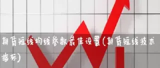 期货均线参数怎么选(期货均线参数怎么设置)_https://www.hougads.com_恒指直播室_第1张