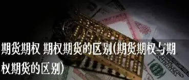 简要论述期权期货区别(简要论述期权期货区别与联系)_https://www.hougads.com_恒指学院_第1张