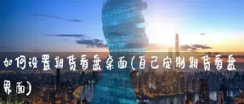 期货界面设置(期货界面设置在哪里)_https://www.hougads.com_恒指直播室_第1张