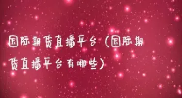 期货直播有哪些(期货直播有哪些规则限制)_https://www.hougads.com_恒指期货_第1张