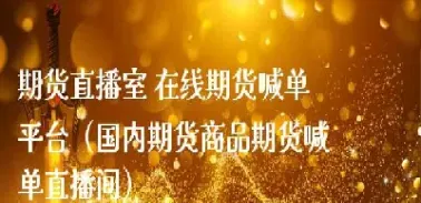 期货直播间喊单可以(期货财经直播间老师喊单)_https://www.hougads.com_恒指期货_第1张