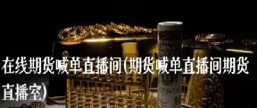 国内期货直播室直播在哪里看到的(国内期货直播间在线直播)_https://www.hougads.com_恒指期货_第1张