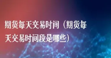 期货安排夜盘交易时间段(期货安排夜盘交易时间段怎么算)_https://www.hougads.com_恒指学院_第1张