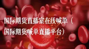 股票期货直播室在线直播(国际期货直播室在线直播)_https://www.hougads.com_恒指期货_第1张