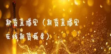 财经直播室期货(国内期货商品期货财经直播间)_https://www.hougads.com_恒指直播室_第1张