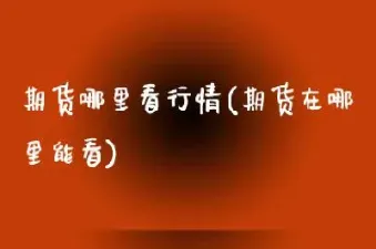 期货在哪里看消息(期货在哪里看消息更准确)_https://www.hougads.com_恒指期货_第1张