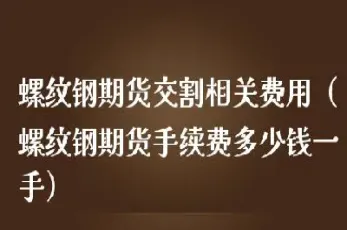 期货交易一手螺纹钢手续费是多少(螺纹钢期货交易一手手续费)_https://www.hougads.com_恒指学院_第1张