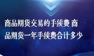 期货一般交易一次手续费多少(期货一天内多次交易手续费怎么算)_恒指直播室_第1张_厚德恒指期货直播室 期货一般交易一次手续费多少(期货一天内多次交易手续费怎么算)_https://www.hougads.com_恒指直播室_第1张