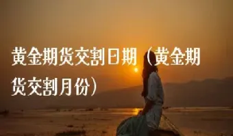 黄金期货交割最小单位(期货黄金交割最长期限)_https://www.hougads.com_恒指期货_第1张