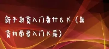 初学者期货做什么(初学者期货做什么品种)_https://www.hougads.com_恒指直播室_第1张