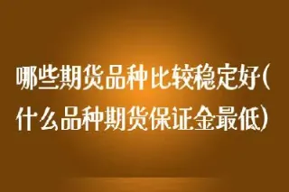 期货中哪个品种比较好(期货那个品种最便宜)_https://www.hougads.com_恒指学院_第1张