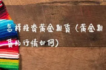 怎样买卖期货黄金的(个人如何买卖黄金期货)_https://www.hougads.com_恒指期货_第1张