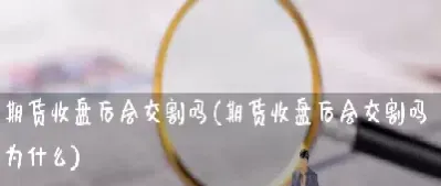 期货到期后不交割(沪金期货到期交割不平仓会怎样)_https://www.hougads.com_恒指期货_第1张