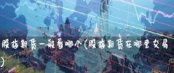 在哪里查看股指期货(在哪里查看股指期货持仓)_https://www.hougads.com_恒指期货_第1张