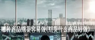 商品期货容易还是股指期货(商品期货容易还是股指期货容易)_恒指直播室_第1张_厚德恒指期货直播室 商品期货容易还是股指期货(商品期货容易还是股指期货容易)_https://www.hougads.com_恒指直播室_第1张