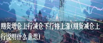 期货上涨一定要增仓吗(期货上涨一定要增仓吗为什么)_https://www.hougads.com_恒指学院_第1张