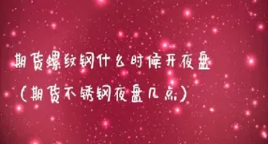 期货市场什么时候开夜盘(期货夜盘几点开盘)_https://www.hougads.com_恒指直播室_第1张