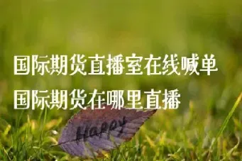 在哪看期货直播(期货直播间在线直播)_https://www.hougads.com_恒指直播室_第1张