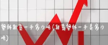 图说塑料期货(塑料期货消息)_https://www.hougads.com_恒指直播室_第1张