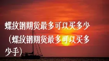 螺纹钢期货最少买多少(螺纹钢期货最少买多少手?)_恒指学院_第1张_厚德恒指期货直播室 螺纹钢期货最少买多少(螺纹钢期货最少买多少手?)_https://www.hougads.com_恒指学院_第1张