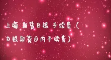 上海期货白银提现手续费(期货白银的手续费多少)_https://www.hougads.com_恒指直播室_第1张