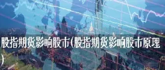 股票期货对股市影响(股票期货对股市影响有哪些)_https://www.hougads.com_恒指学院_第1张