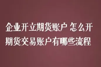 期货交易账户如何开立(企业如何开立期货账户)_https://www.hougads.com_恒指直播室_第1张