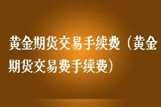 期货黄金手续费用多少(黄金期货手续费)_恒指期货_第1张_厚德恒指期货直播室 期货黄金手续费用多少(黄金期货手续费)_https://www.hougads.com_恒指期货_第1张